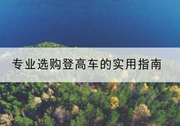 颍泉电动登高车厂家推荐-专业选购登高车的实用指南