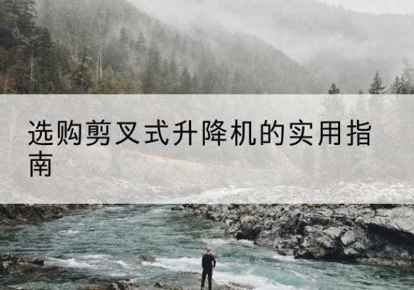 颍泉剪叉式升降机怎么选-选购剪叉式升降机的实用指南